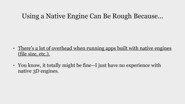 Using a Native Engine Can Be Rough Because...
• There's a lot of overhead when running apps built with native engines
(file size, etc.).
• You know, it totally might be fine--I just have no experience with
native 3D engines.
