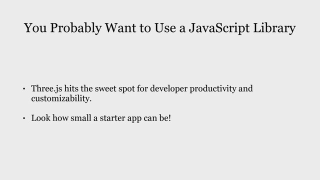 You Probably Want to Use a JavaScript Library
• Three.js hits the sweet spot for developer productivity and
customizability.
• Look how small a starter app can be!
