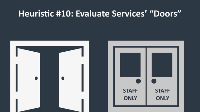 Heuris9c #10: Evaluate Services’ “Doors”
STAFF
ONLY
STAFF
ONLY
