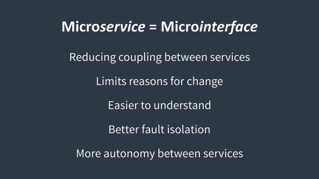 Microservice = Microinterface
Reducing coupling between services
Limits reasons for change
Easier to understand
Better fault isolation
More autonomy between services
