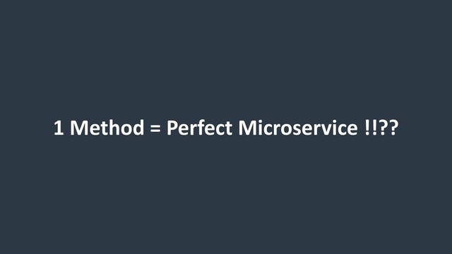1 Method = Perfect Microservice !!??
