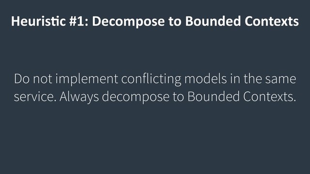Heuris9c #1: Decompose to Bounded Contexts
Do not implement conflicting models in the same
service. Always decompose to Bounded Contexts.
