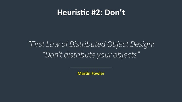 Heuris9c #2: Don’t
”First Law of Distributed Object Design:  
“Don’t distribute your objects”
Mar9n Fowler
