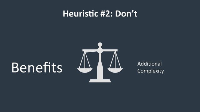 Heuris9c #2: Don’t
Beneﬁts Addi6onal
Complexity
