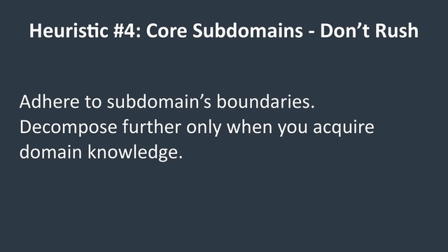 Heuris9c #4: Core Subdomains - Don’t Rush
Adhere to subdomain’s boundaries.
Decompose further only when you acquire
domain knowledge.
