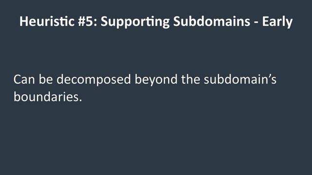 Heuris9c #5: Suppor9ng Subdomains - Early
Can be decomposed beyond the subdomain’s
boundaries.
