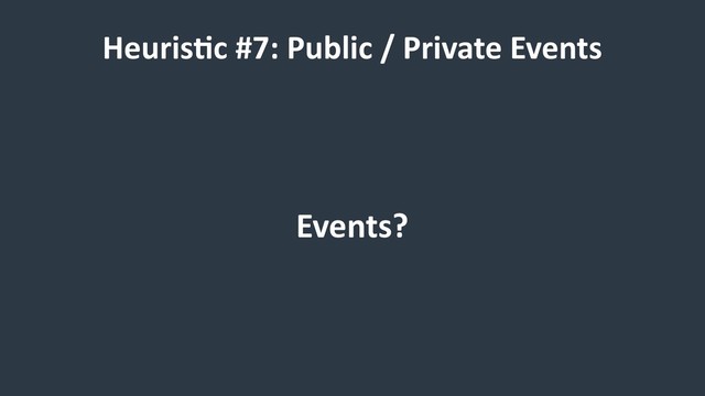 Heuris9c #7: Public / Private Events
Events?
