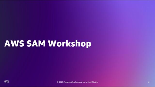© 2023, Amazon Web Services, Inc. or its affiliates. 24
AWS SAM Workshop
