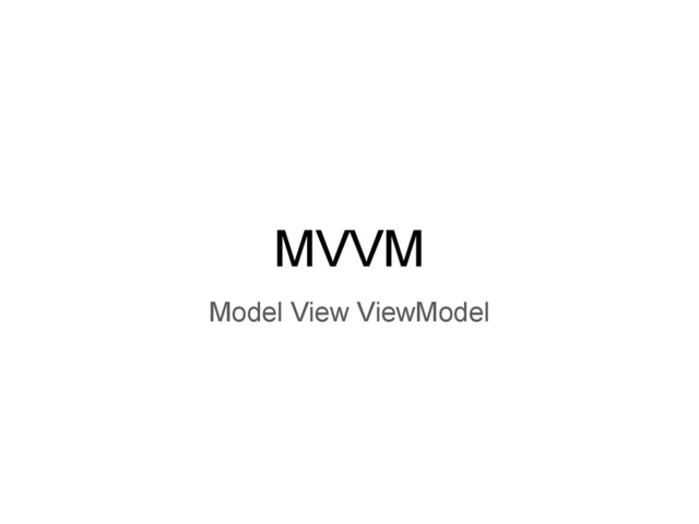 MVVM
Model View ViewModel
