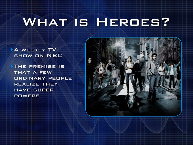 What is Heroes?
‣A weekly TV
show on NBC
‣The premise is
that a few
ordinary people
realize they
have super
powers
