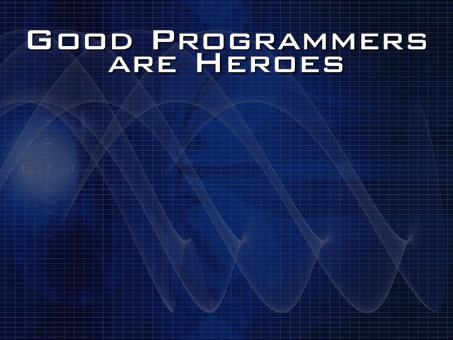 Good Programmers
are Heroes
