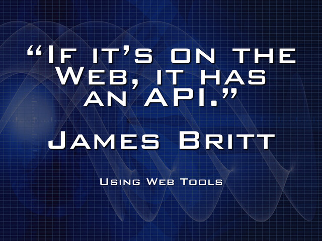 “If it’s on the
Web, it has
an API.”
!
James Britt
Using Web Tools
