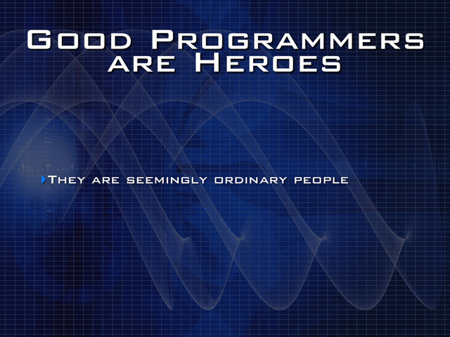 Good Programmers
are Heroes
‣They are seemingly ordinary people
