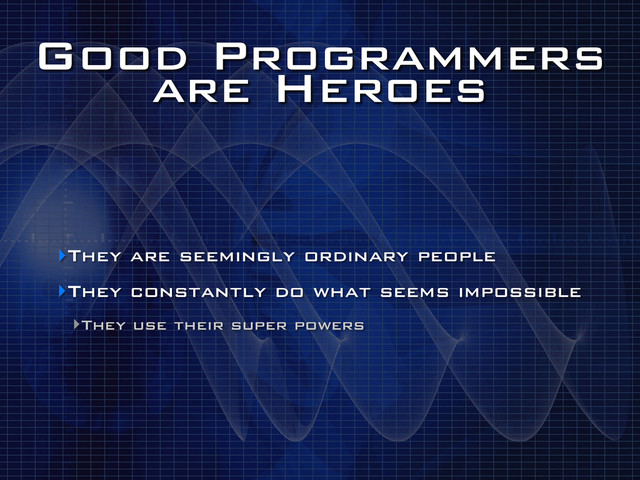 Good Programmers
are Heroes
‣They are seemingly ordinary people
‣They constantly do what seems impossible
‣They use their super powers
