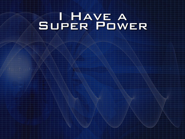 I Have a
Super Power

