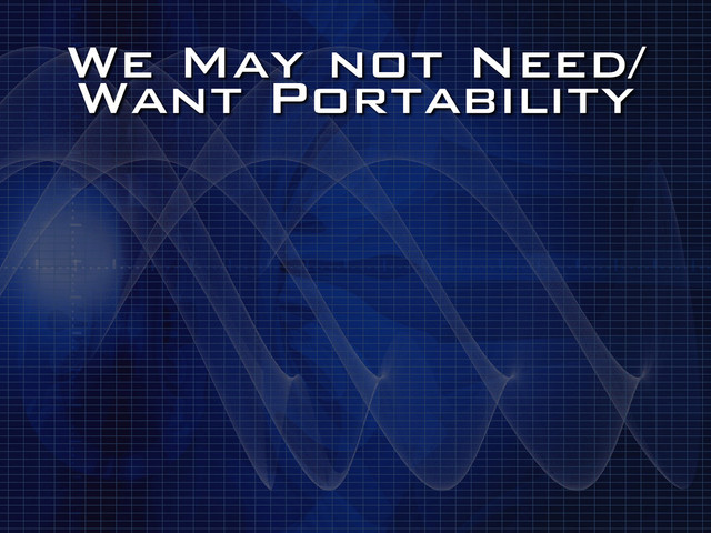 We May not Need/
Want Portability
