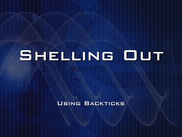 Shelling Out
Using Backticks
