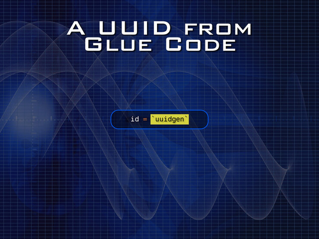 A UUID from
Glue Code
id = `uuidgen`
