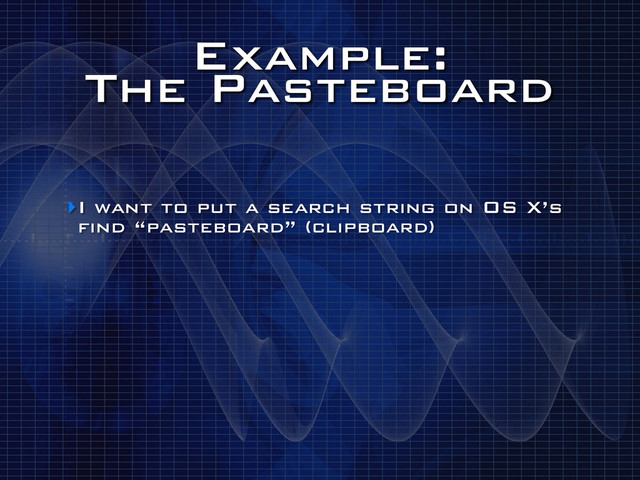 Example:
The Pasteboard
‣I want to put a search string on OS X’s
find “pasteboard” (clipboard)
