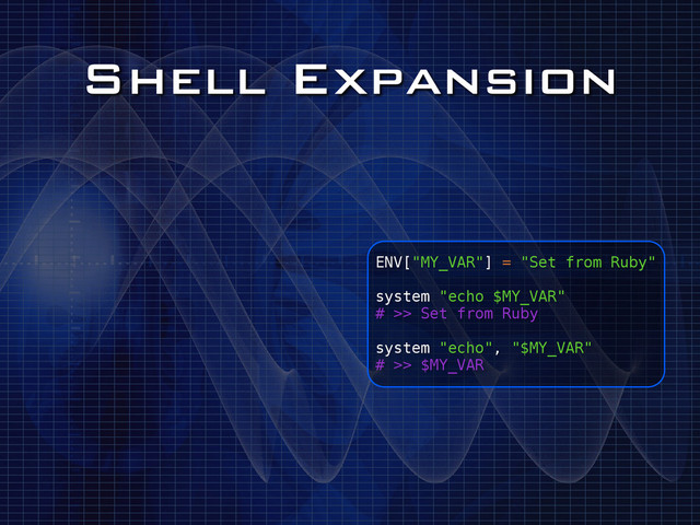Shell Expansion
ENV["MY_VAR"] = "Set from Ruby"
!
system "echo $MY_VAR"
# >> Set from Ruby
!
system "echo", "$MY_VAR"
# >> $MY_VAR
