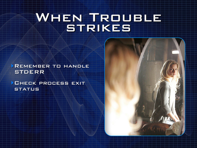 When Trouble
strikes
‣Remember to handle
STDERR
‣Check process exit
status

