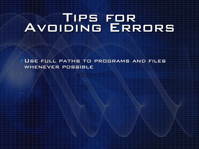 Tips for
Avoiding Errors
‣Use full paths to programs and files
whenever possible
