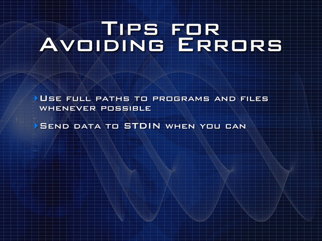 Tips for
Avoiding Errors
‣Use full paths to programs and files
whenever possible
‣Send data to STDIN when you can

