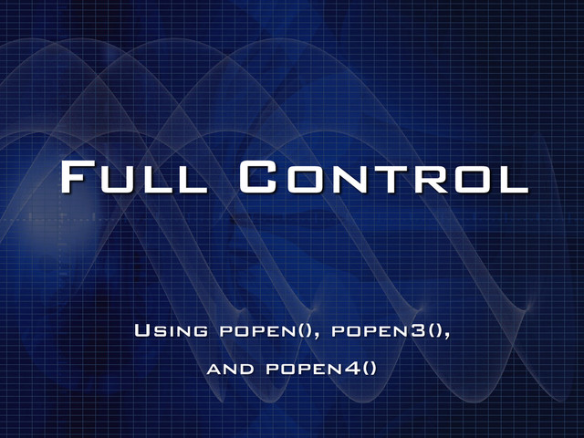 Full Control
Using popen(), popen3(),
and popen4()
