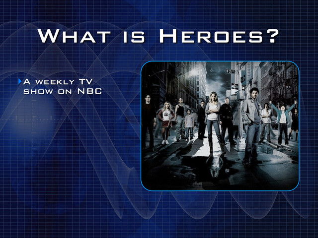 What is Heroes?
‣A weekly TV
show on NBC
