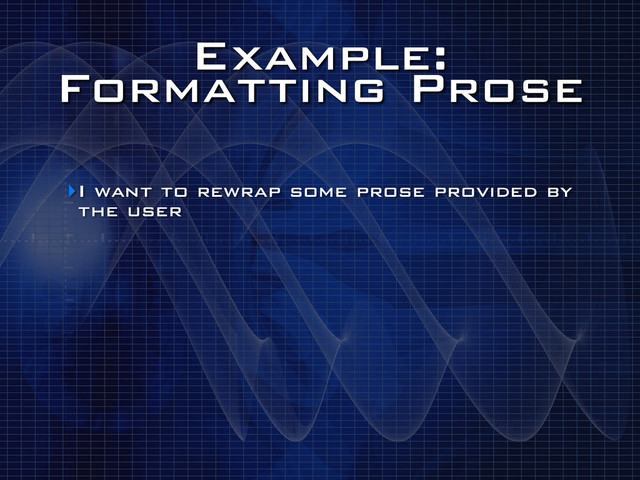 Example:
Formatting Prose
‣I want to rewrap some prose provided by
the user

