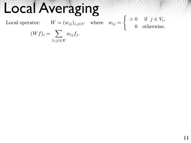 Local Averaging
11
Local operator: W = (wij
)
i,j V
where wij
= > 0 if j Vi,
0 otherwise.
(Wf)
i
=
(i,j) E
wijfj.
