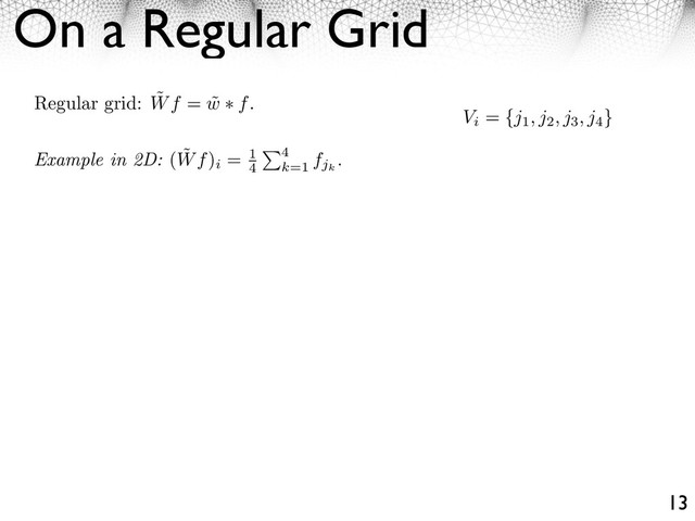 On a Regular Grid
13
Regular grid: ˜
Wf = ˜
w f.
Example in 2D: ( ˜
Wf)
i
= 1
4
4
k=1
fjk
.
Vi
= {j1, j2, j3, j4
}
