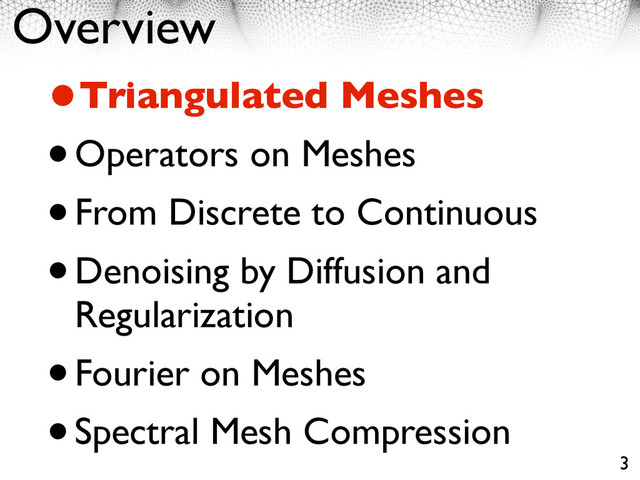 Overview
•Triangulated Meshes
•Operators on Meshes
•From Discrete to Continuous
•Denoising by Diffusion and
Regularization
•Fourier on Meshes
•Spectral Mesh Compression
3
