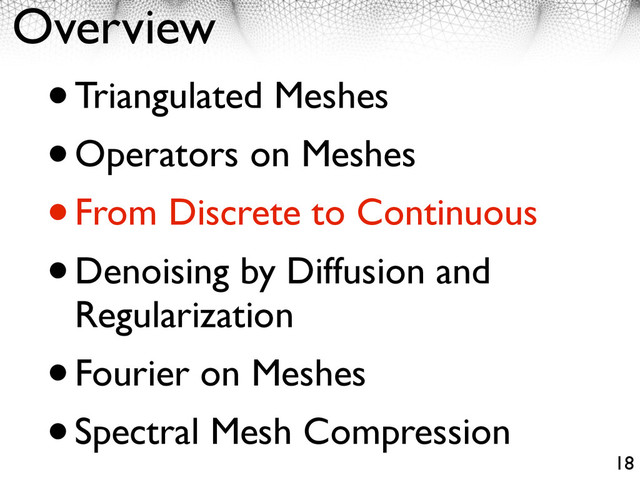 Overview
•Triangulated Meshes
•Operators on Meshes
•From Discrete to Continuous
•Denoising by Diffusion and
Regularization
•Fourier on Meshes
•Spectral Mesh Compression
18
