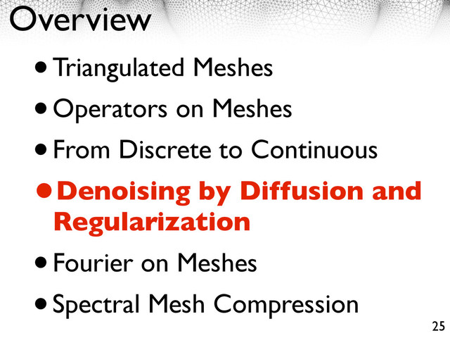 Overview
•Triangulated Meshes
•Operators on Meshes
•From Discrete to Continuous
•Denoising by Diffusion and
Regularization
•Fourier on Meshes
•Spectral Mesh Compression
25
