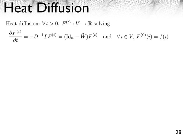 Heat Diffusion
28
Heat di usion: ⇥ t > 0, F(t) : V R solving
F(t)
t
= D 1LF(t) = (Id
n
˜
W)F(t) and ⇤ i ⇥ V, F(0)(i) = f(i)
