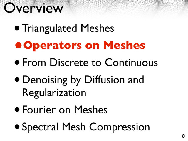 Overview
•Triangulated Meshes
•Operators on Meshes
•From Discrete to Continuous
•Denoising by Diffusion and
Regularization
•Fourier on Meshes
•Spectral Mesh Compression
8
