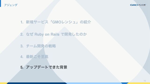 15
ΞδΣϯμ
1. ৽نαʔϏεʮGMOϨϯγϡʯͷ঺հ
2. ͳͥ Ruby on Rails Ͱ։ൃͨ͠ͷ͔
3. νʔϜ։ൃͷઓུ
4. ࠷৽ͦ͜ࢸߴ
5. ΞοϓσʔτͰ͖ͨഎܠ
