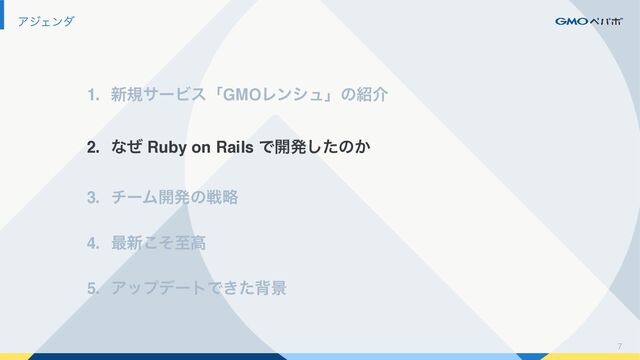 7
ΞδΣϯμ
1. ৽نαʔϏεʮGMOϨϯγϡʯͷ঺հ
2. ͳͥ Ruby on Rails Ͱ։ൃͨ͠ͷ͔
3. νʔϜ։ൃͷઓུ
4. ࠷৽ͦ͜ࢸߴ
5. ΞοϓσʔτͰ͖ͨഎܠ
