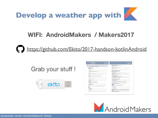 Develop a weather app with
https://github.com/Ekito/2017-handson-kotlinAndroid
Grab your stuﬀ !
#androiddev #kotlin #AndroidMakersFr @ekito
WIFI: AndroidMakers / Makers2017
