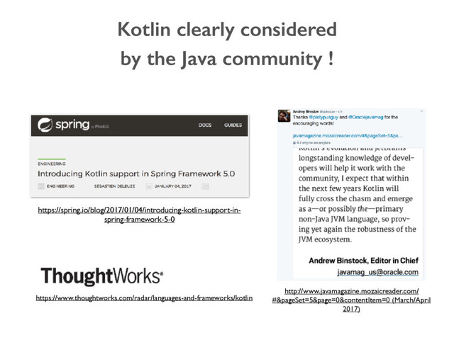 Kotlin clearly considered
by the Java community !
https://spring.io/blog/2017/01/04/introducing-kotlin-support-in-
spring-framework-5-0
http://www.javamagazine.mozaicreader.com/
#&pageSet=5&page=0&contentItem=0 (March/April
2017)
https://www.thoughtworks.com/radar/languages-and-frameworks/kotlin
