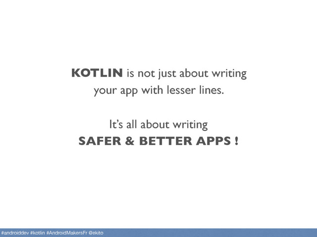 KOTLIN is not just about writing
your app with lesser lines.
It’s all about writing
SAFER & BETTER APPS !
#androiddev #kotlin #AndroidMakersFr @ekito
