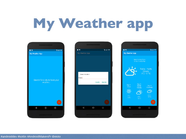 My Weather app
#androiddev #kotlin #AndroidMakersFr @ekito
