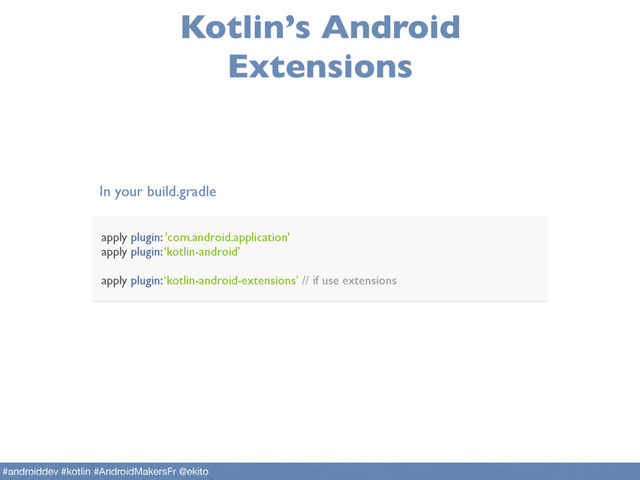 Kotlin’s Android
Extensions
apply plugin: 'com.android.application'
apply plugin: ‘kotlin-android’
apply plugin: ‘kotlin-android-extensions’ // if use extensions
In your build.gradle
#androiddev #kotlin #AndroidMakersFr @ekito
