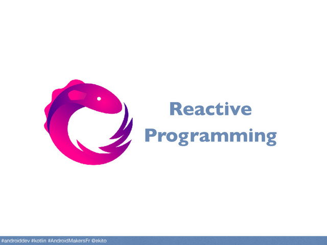 Reactive
Programming
#androiddev #kotlin #AndroidMakersFr @ekito
