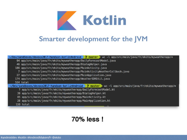 Smarter development for the JVM
Kotlin
#androiddev #kotlin #AndroidMakersFr @ekito
70% less !
