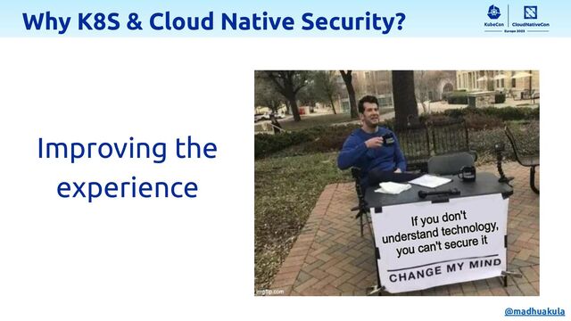 Why K8S & Cloud Native Security?
Improving the
experience
@madhuakula
