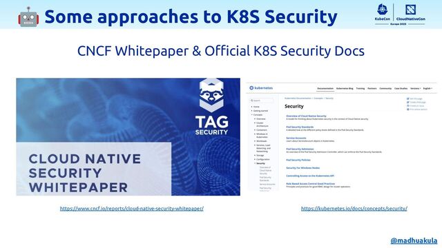 🤖 Some approaches to K8S Security
https://www.cncf.io/reports/cloud-native-security-whitepaper/
CNCF Whitepaper & Oﬃcial K8S Security Docs
https://kubernetes.io/docs/concepts/security/
@madhuakula
