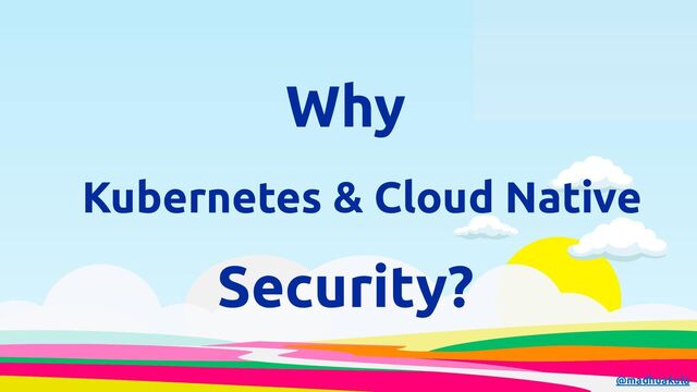 Why
Security?
Kubernetes & Cloud Native
@madhuakula
