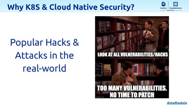 Popular Hacks &
Attacks in the
real-world
Why K8S & Cloud Native Security?
@madhuakula
